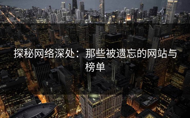 探秘网络深处：那些被遗忘的网站与榜单