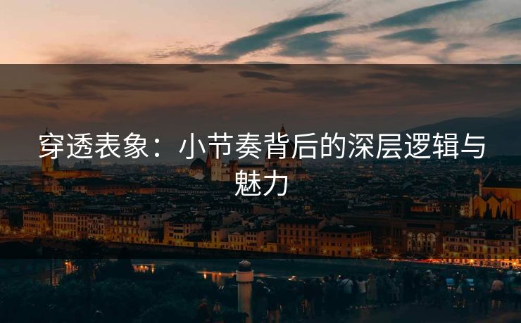 穿透表象：小节奏背后的深层逻辑与魅力