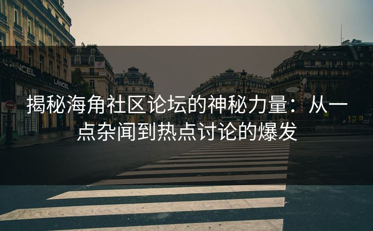 揭秘海角社区论坛的神秘力量：从一点杂闻到热点讨论的爆发