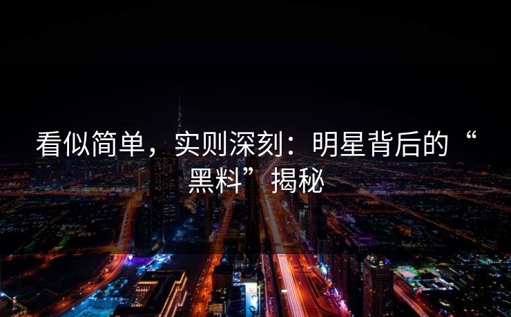 看似简单，实则深刻：明星背后的“黑料”揭秘