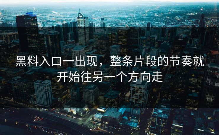 黑料入口一出现，整条片段的节奏就开始往另一个方向走