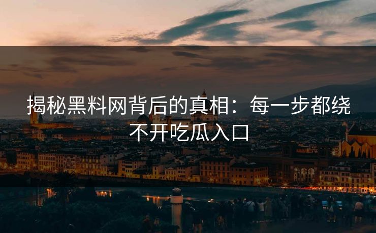 揭秘黑料网背后的真相：每一步都绕不开吃瓜入口