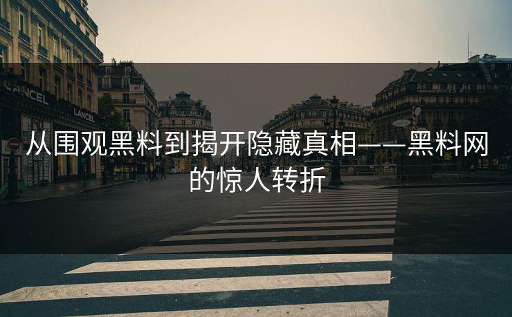 从围观黑料到揭开隐藏真相——黑料网的惊人转折