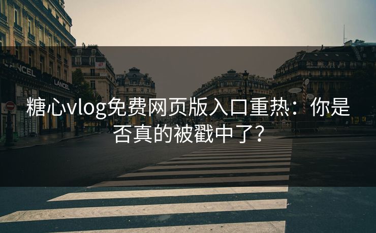糖心vlog免费网页版入口重热:你是否真的被戳中了? 糖心vlog免费网页版入口重热:你是否真的被戳中了?
