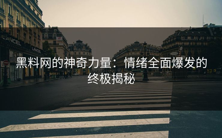 黑料网的神奇力量：情绪全面爆发的终极揭秘