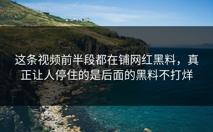 这条视频前半段都在铺网红黑料，真正让人停住的是后面的黑料不打烊