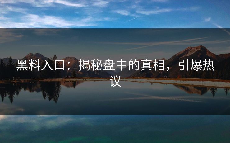 黑料入口：揭秘盘中的真相，引爆热议