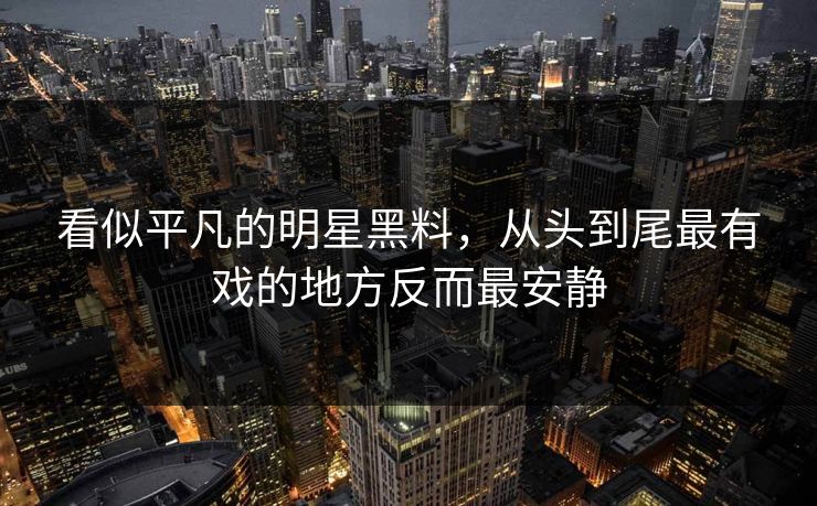 看似平凡的明星黑料，从头到尾最有戏的地方反而最安静