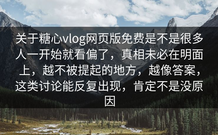 关于糖心vlog网页版免费是不是很多人一开始就看偏了，真相未必在明面上，越不被提起的地方，越像答案，这类讨论能反复出现，肯定不是没原因