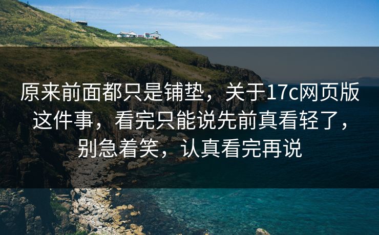 原来前面都只是铺垫，关于<strong>17C</strong>网页版这件事，看完只能说先前真看轻了，别急着笑，认真看完再说